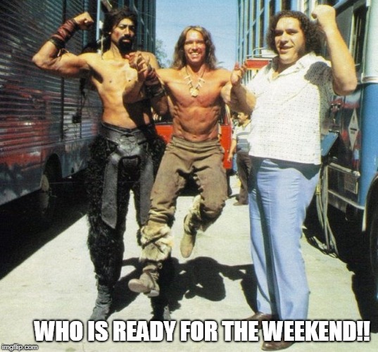 Who is ready for the weekend! | WHO IS READY FOR THE WEEKEND!! | image tagged in andre the giant,wilt chamberlin,arnold schwarzenegger,weekend,party | made w/ Imgflip meme maker