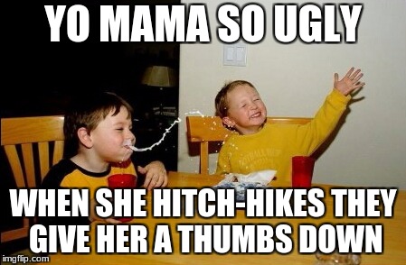 Yo Mamas So Fat | YO MAMA SO UGLY; WHEN SHE HITCH-HIKES THEY GIVE HER A THUMBS DOWN | image tagged in memes,yo mamas so fat | made w/ Imgflip meme maker