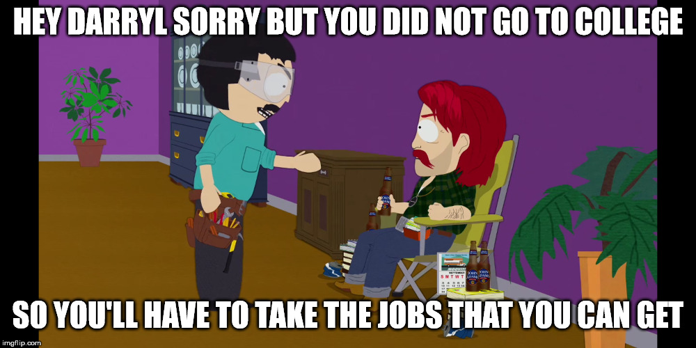 HEY DARRYL SORRY BUT YOU DID NOT GO TO COLLEGE; SO YOU'LL HAVE TO TAKE THE JOBS THAT YOU CAN GET | made w/ Imgflip meme maker