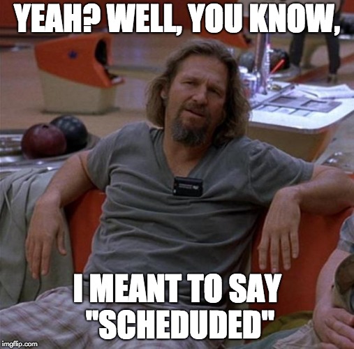 The Dude | YEAH? WELL, YOU KNOW, I MEANT TO SAY "SCHEDUDED" | image tagged in the dude | made w/ Imgflip meme maker