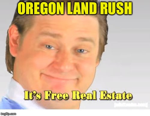 It's Free Real Estate | OREGON LAND RUSH | image tagged in it's free real estate | made w/ Imgflip meme maker
