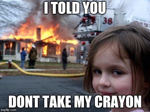 Disaster Girl | I TOLD YOU; DONT TAKE MY CRAYON | image tagged in memes,disaster girl | made w/ Imgflip meme maker