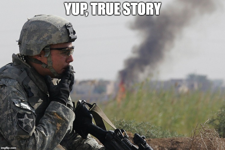 Smoking Soldier | YUP, TRUE STORY | image tagged in smoking soldier | made w/ Imgflip meme maker