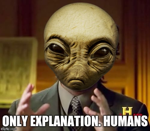 ONLY EXPLANATION. HUMANS | image tagged in ancient aliens | made w/ Imgflip meme maker