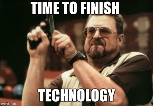 Am I The Only One Around Here Meme | TIME TO FINISH; TECHNOLOGY | image tagged in memes,am i the only one around here | made w/ Imgflip meme maker