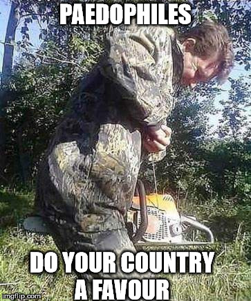 Chainsaw safety | PAEDOPHILES; DO YOUR COUNTRY A FAVOUR | image tagged in chainsaw safety | made w/ Imgflip meme maker