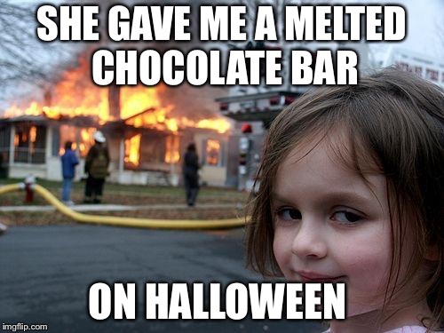 Disaster Girl | SHE GAVE ME A MELTED CHOCOLATE BAR; ON HALLOWEEN | image tagged in memes,disaster girl | made w/ Imgflip meme maker
