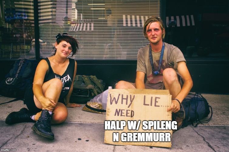 Why Lie Bums Need X | HALP W/ SPILENG N GREMMURR | image tagged in why lie bums need x | made w/ Imgflip meme maker