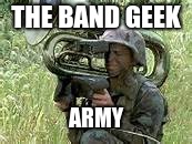 tuba meme | THE BAND GEEK; ARMY | image tagged in tuba meme | made w/ Imgflip meme maker