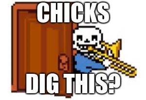 Sans Playing The Trombone | CHICKS; DIG THIS? | image tagged in sans playing the trombone | made w/ Imgflip meme maker