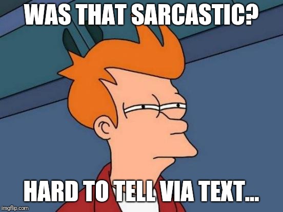 Futurama Fry Meme | WAS THAT SARCASTIC? HARD TO TELL VIA TEXT... | image tagged in memes,futurama fry | made w/ Imgflip meme maker