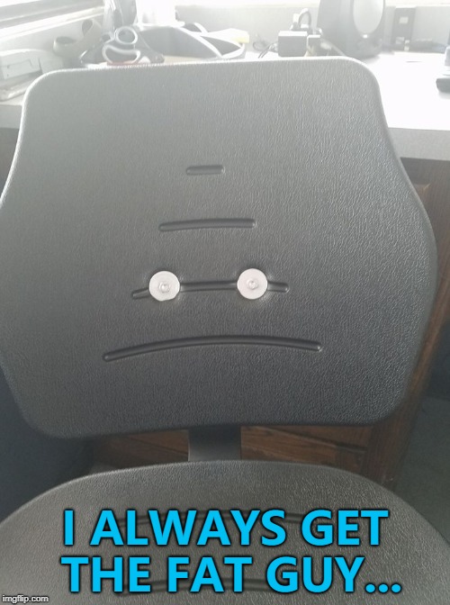 Sad Chair - the Bad Luck Brian of the chair world... :) | I ALWAYS GET THE FAT GUY... | image tagged in sad chair,memes,fat guy,furniture | made w/ Imgflip meme maker