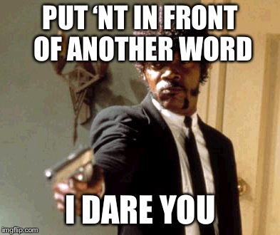 Why’nt do’nt you’nt have’nt to’nt do’nt this’nt | PUT ‘NT IN FRONT OF ANOTHER WORD; I DARE YOU | image tagged in memes,say that again i dare you,funny,guns | made w/ Imgflip meme maker