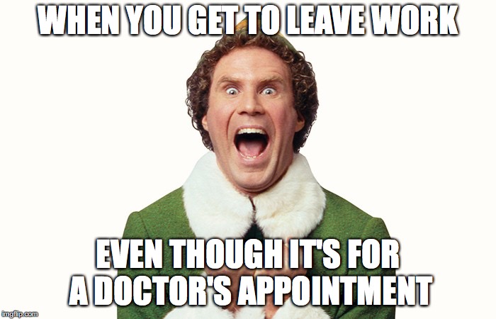 Buddy the elf excited | WHEN YOU GET TO LEAVE WORK; EVEN THOUGH IT'S FOR A DOCTOR'S APPOINTMENT | image tagged in buddy the elf excited | made w/ Imgflip meme maker