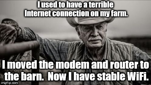 He's a corn farmer who enjoys "dad" jokes. |  I used to have a terrible Internet connection on my farm. I moved the modem and router to the barn.  Now I have stable WiFi. | image tagged in memes,so god made a farmer | made w/ Imgflip meme maker