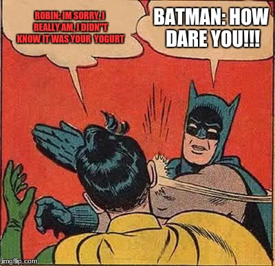 Batman Slapping Robin Meme | ROBIN: IM SORRY, I REALLY AM, I DIDN''T KNOW IT WAS YOUR  YOGURT; BATMAN: HOW DARE YOU!!! | image tagged in memes,batman slapping robin | made w/ Imgflip meme maker