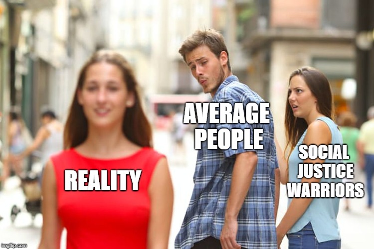 Damn, I Forgot How Good She Looks! | AVERAGE PEOPLE; SOCIAL JUSTICE WARRIORS; REALITY | image tagged in memes,distracted boyfriend | made w/ Imgflip meme maker