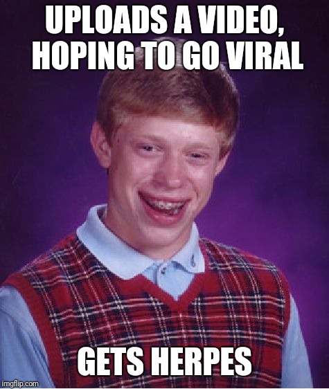 Bad Luck Brian Meme | UPLOADS A VIDEO, HOPING TO GO VIRAL; GETS HERPES | image tagged in memes,bad luck brian | made w/ Imgflip meme maker