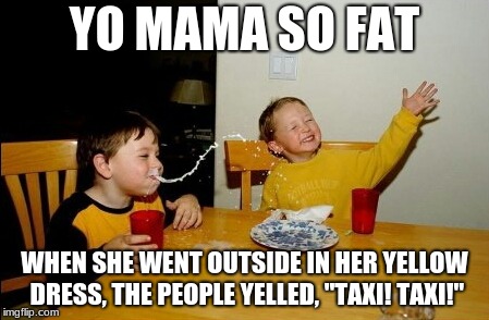 Seemed Like A Popular Template... | YO MAMA SO FAT; WHEN SHE WENT OUTSIDE IN HER YELLOW DRESS, THE PEOPLE YELLED, "TAXI! TAXI!" | image tagged in memes,yo mamas so fat,taxi | made w/ Imgflip meme maker