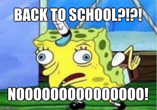 Mocking Spongebob Meme | BACK TO SCHOOL?!?! NOOOOOOOOOOOOOOO! | image tagged in memes,mocking spongebob | made w/ Imgflip meme maker