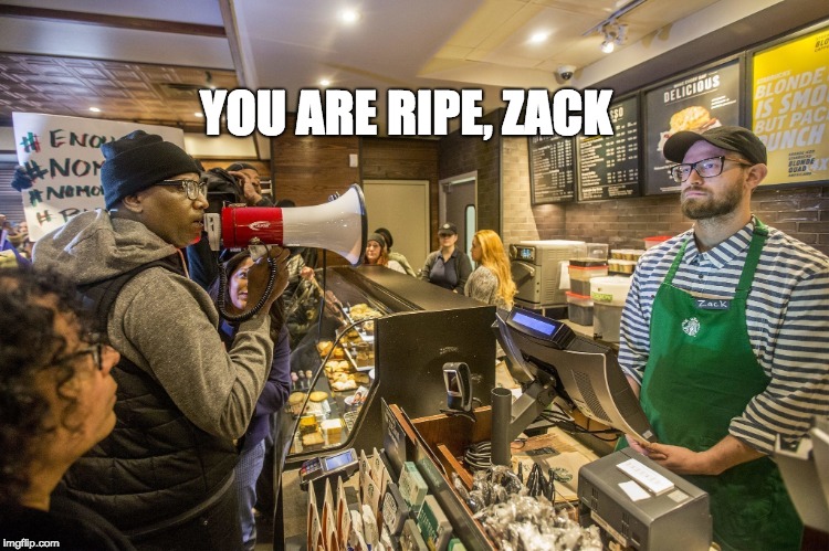 Starbucks Bullhorn  | YOU ARE RIPE, ZACK | image tagged in starbucks bullhorn | made w/ Imgflip meme maker