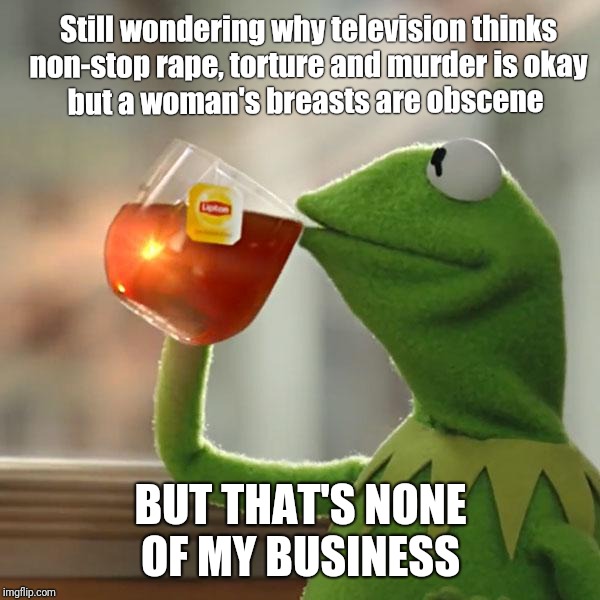It's because of the children, right? | Still wondering why television thinks non-stop rape, torture and murder is okay; but a woman's breasts are obscene; BUT THAT'S NONE OF MY BUSINESS | image tagged in memes,but thats none of my business,political meme,boobs,breastfeeding,breasts | made w/ Imgflip meme maker