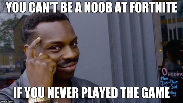 Roll Safe Think About It Meme | YOU CAN'T BE A NOOB AT FORTNITE; IF YOU NEVER PLAYED THE GAME | image tagged in memes,roll safe think about it | made w/ Imgflip meme maker