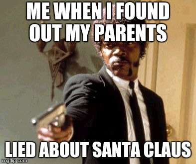 Say That Again I Dare You | ME WHEN I FOUND OUT MY PARENTS; LIED ABOUT SANTA CLAUS | image tagged in memes,say that again i dare you | made w/ Imgflip meme maker