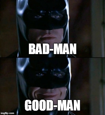 Batman Smiles | BAD-MAN; GOOD-MAN | image tagged in memes,batman smiles | made w/ Imgflip meme maker
