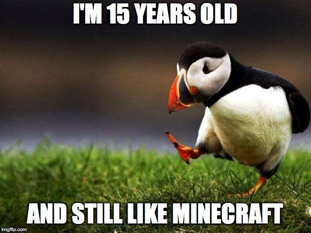 Unpopular Opinion Puffin Meme | I'M 15 YEARS OLD; AND STILL LIKE MINECRAFT | image tagged in memes,unpopular opinion puffin,funny,minecraft | made w/ Imgflip meme maker