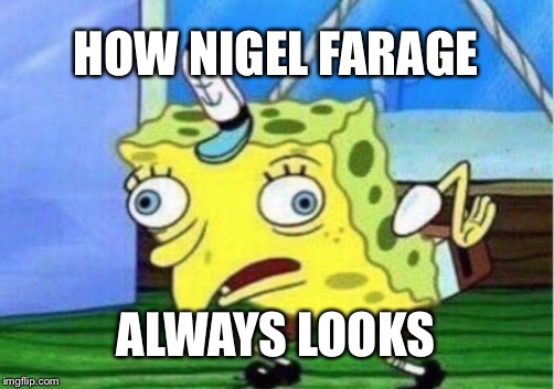 Mocking Spongebob | HOW NIGEL FARAGE; ALWAYS LOOKS | image tagged in memes,mocking spongebob | made w/ Imgflip meme maker