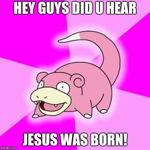 Slowpoke | HEY GUYS DID U HEAR; JESUS WAS BORN! | image tagged in memes,slowpoke | made w/ Imgflip meme maker
