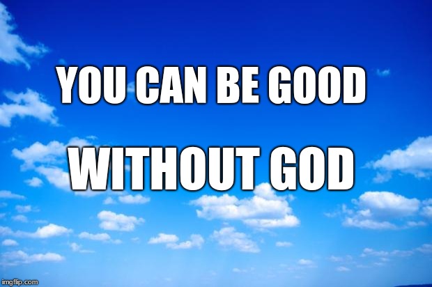 Atheism | YOU CAN BE GOOD; WITHOUT GOD | image tagged in atheism,non-religious,anti-religion | made w/ Imgflip meme maker