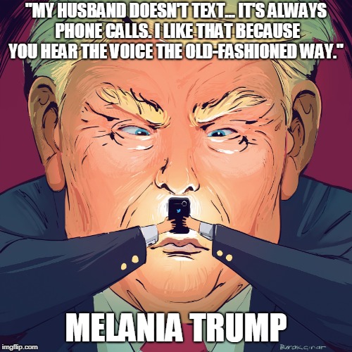 "MY HUSBAND DOESN'T TEXT... IT'S ALWAYS PHONE CALLS. I LIKE THAT BECAUSE YOU HEAR THE VOICE THE OLD-FASHIONED WAY."; MELANIA TRUMP | made w/ Imgflip meme maker