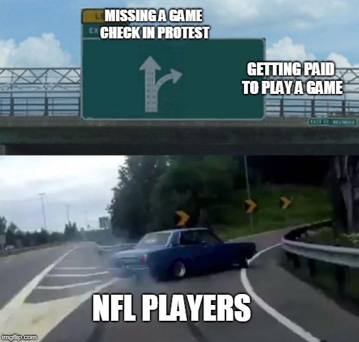 Left Exit 12 Off Ramp Meme | MISSING A GAME CHECK IN PROTEST; GETTING PAID TO PLAY A GAME; NFL PLAYERS | image tagged in memes,left exit 12 off ramp | made w/ Imgflip meme maker