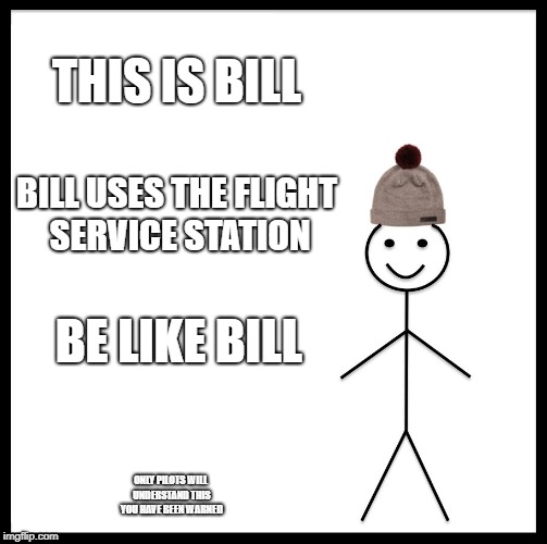 Be Like Bill | THIS IS BILL; BILL USES THE FLIGHT SERVICE STATION; BE LIKE BILL; ONLY PILOTS WILL UNDERSTAND THIS YOU HAVE BEEN WARNED | image tagged in memes,be like bill | made w/ Imgflip meme maker