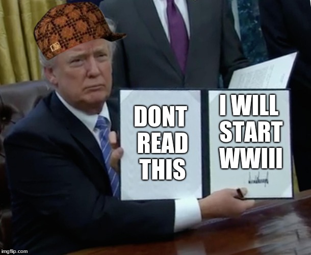 Trump Bill Signing Meme | DONT READ THIS; I WILL START WWIII | image tagged in memes,trump bill signing,scumbag | made w/ Imgflip meme maker