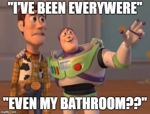 X, X Everywhere Meme | "I'VE BEEN EVERYWERE"; "EVEN MY BATHROOM??" | image tagged in memes,x x everywhere | made w/ Imgflip meme maker
