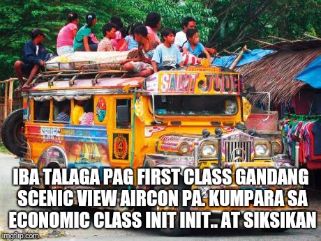 IBA TALAGA PAG FIRST CLASS GANDANG SCENIC VIEW AIRCON PA. KUMPARA SA ECONOMIC CLASS INIT INIT.. AT SIKSIKAN | image tagged in jeepney | made w/ Imgflip meme maker