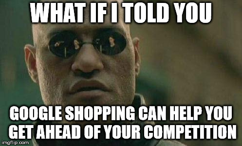 what if I told you  | WHAT IF I TOLD YOU; GOOGLE SHOPPING CAN HELP YOU GET AHEAD OF YOUR COMPETITION | image tagged in what if i told you | made w/ Imgflip meme maker