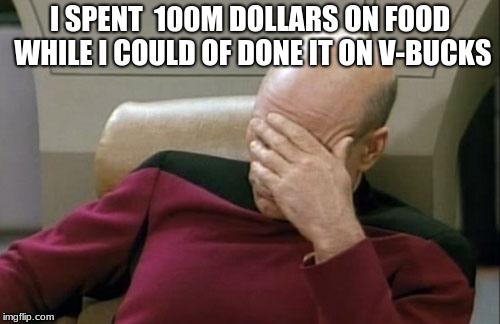 Captain Picard Facepalm Meme | I SPENT  100M DOLLARS ON FOOD WHILE I COULD OF DONE IT ON V-BUCKS | image tagged in memes,captain picard facepalm | made w/ Imgflip meme maker