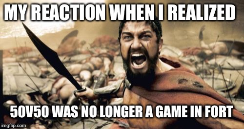 Sparta Leonidas Meme | MY REACTION WHEN I REALIZED; 50V50 WAS NO LONGER A GAME IN FORTNITE | image tagged in memes,sparta leonidas | made w/ Imgflip meme maker
