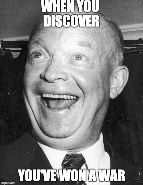 WHEN YOU DISCOVER; YOU'VE WON A WAR | image tagged in normandy eisenhower,scumbag | made w/ Imgflip meme maker