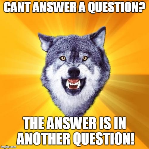 Courage Wolf | CANT ANSWER A QUESTION? THE ANSWER IS IN ANOTHER QUESTION! | image tagged in memes,courage wolf | made w/ Imgflip meme maker