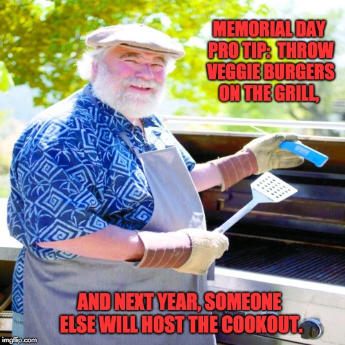 Grilling boomer | MEMORIAL DAY PRO TIP:  THROW VEGGIE BURGERS ON THE GRILL, AND NEXT YEAR, SOMEONE ELSE WILL HOST THE COOKOUT. | image tagged in grilling boomer | made w/ Imgflip meme maker