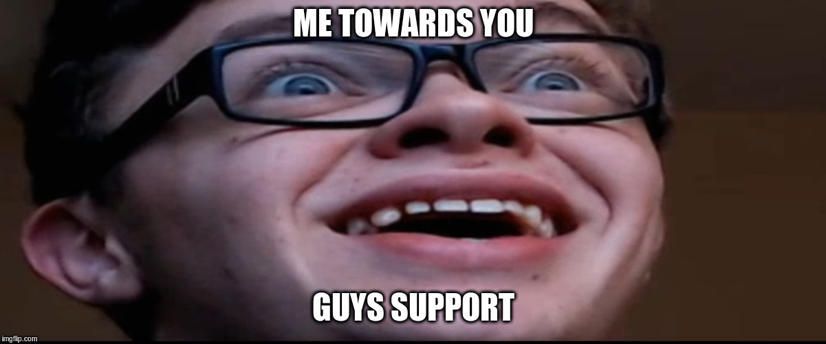 Thx | ME TOWARDS YOU; GUYS SUPPORT | image tagged in cg5 | made w/ Imgflip meme maker