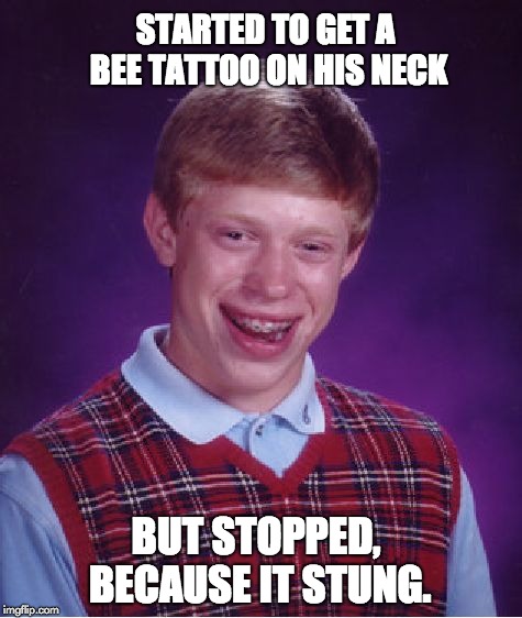 Bad Luck Brian Meme | STARTED TO GET A BEE TATTOO ON HIS NECK; BUT STOPPED, BECAUSE IT STUNG. | image tagged in memes,bad luck brian | made w/ Imgflip meme maker