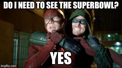 Flash Green Arrow | DO I NEED TO SEE THE SUPERBOWL? YES | image tagged in flash green arrow | made w/ Imgflip meme maker