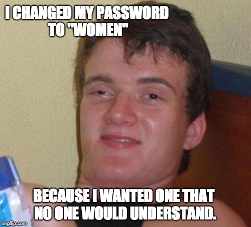 stoned guy | I CHANGED MY PASSWORD TO "WOMEN"; BECAUSE I WANTED ONE THAT NO ONE WOULD UNDERSTAND. | image tagged in stoned guy | made w/ Imgflip meme maker