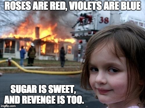Evil Girl Fire | ROSES ARE RED, VIOLETS ARE BLUE; SUGAR IS SWEET, AND REVENGE IS TOO. | image tagged in evil girl fire | made w/ Imgflip meme maker
